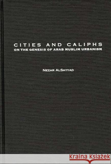Cities and Caliphs: On the Genesis of Arab Muslim Urbanism Alsayyad, Nezar 9780313277917 Greenwood Press - książka