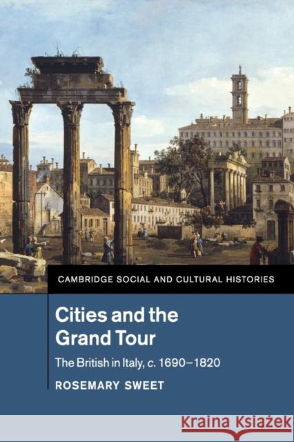 Cities and the Grand Tour: The British in Italy, C.1690-1820 Sweet, Rosemary 9781107529205 Cambridge University Press - książka