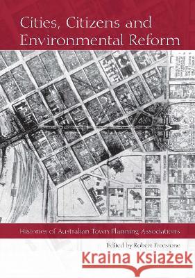 Cities, Citizens and Environmental Reform: Histories of Australian Town Planning Associations Robert Freestone 9781920899356 Sydney University Press - książka