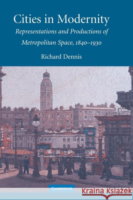 Cities in Modernity: Representations and Productions of Metropolitan Space, 1840-1930 Dennis, Richard 9780521464703 Cambridge University Press - książka