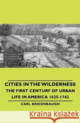 Cities in the Wilderness - The First Century of Urban Life in America 1625-1742 Bridenbaugh, Carl 9781443729246 Bridenbaugh Press - książka