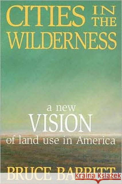 Cities in the Wilderness: A New Vision of Land Use in America Babbitt, Bruce 9781597261517 Island Press - książka