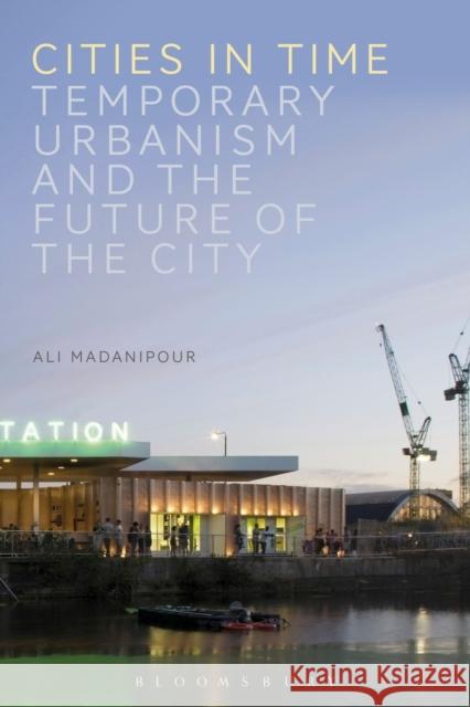 Cities in Time: Temporary Urbanism and the Future of the City Ali Madanipour 9781474220712 Bloomsbury Academic - książka