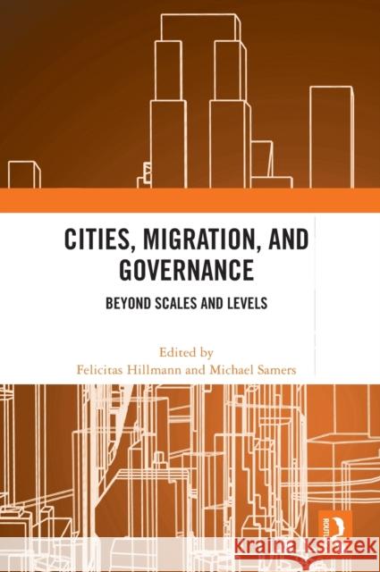 Cities, Migration, and Governance: Beyond Scales and Levels Felicitas Hillmann Michael Samers 9781032447889 Routledge - książka