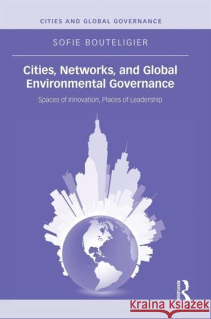 Cities, Networks, and Global Environmental Governance: Spaces of Innovation, Places of Leadership Bouteligier, Sofie 9781138833210 Routledge - książka