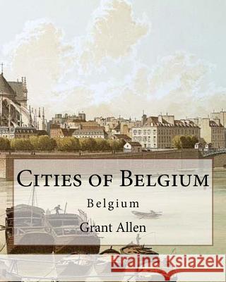 Cities of Belgium By: Grant Allen: Belgium Allen, Grant 9781544064734 Createspace Independent Publishing Platform - książka