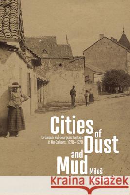 Cities of Dust and Mud: Urbanism and Bourgeois Fantasy in the Balkans, 1820-1920 Milos Jovanovic 9781503646001 Stanford University Press - książka