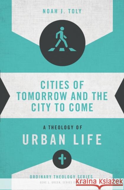 Cities of Tomorrow and the City to Come: A Theology of Urban Life Noah J. Toly Gene L. Green 9780310516019 Zondervan - książka