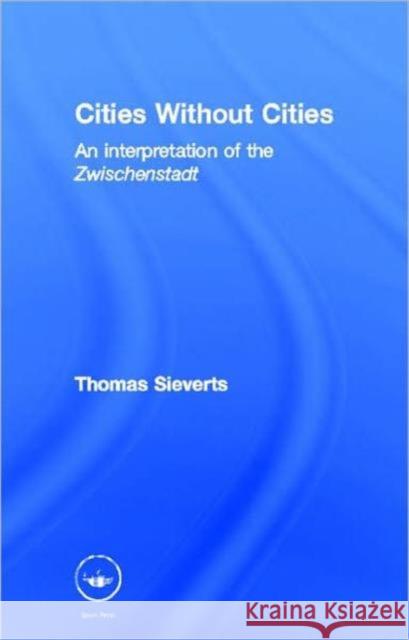 Cities Without Cities : An Interpretation of the Zwischenstadt Thomas Sieverts 9780415272599 Spons Architecture Price Book - książka
