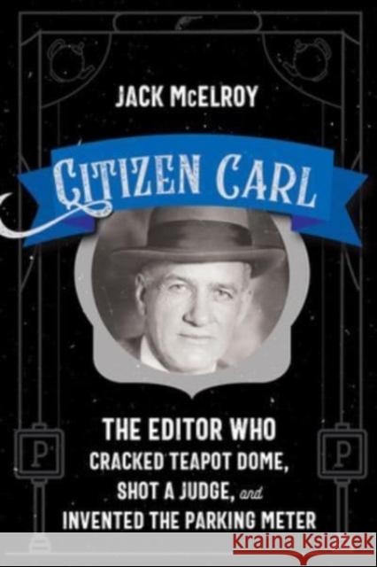 Citizen Carl: The Editor Who Cracked Teapot Dome, Shot a Judge, and Invented the Parking Meter Jack McElroy 9780826365767 University of New Mexico Press - książka