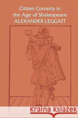 Citizen Comedy in the Age of Shakespeare Alexander Leggatt 9781487586928 University of Toronto Press - książka