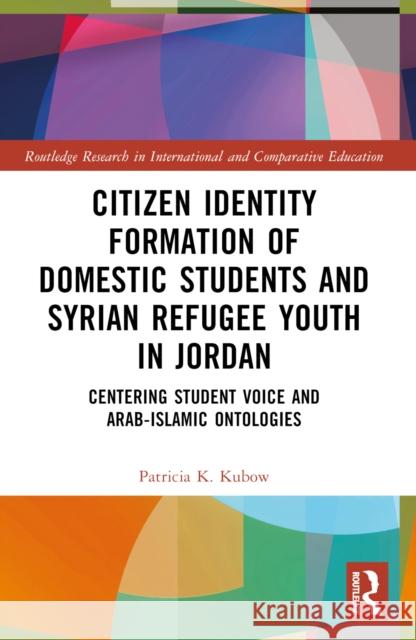 Citizen Identity Formation of Domestic Students and Syrian Refugee Youth in Jordan: Centering Student Voice and Arab-Islamic Ontologies Patricia K. Kubow 9780367697846 Taylor & Francis Ltd - książka