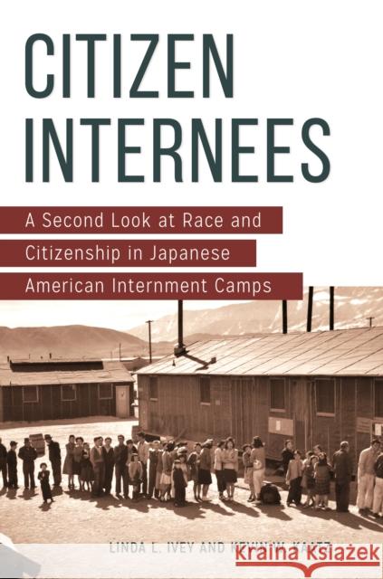 Citizen Internees: A Second Look at Race and Citizenship in Japanese American Internment Camps Linda L. Ivey Kevin W. Kaatz 9781440837005 Praeger - książka