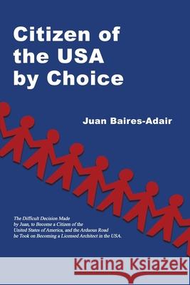 Citizen of the USA by Choice: The Difficult Decision Made by Juan, to Become a Citizen of the Unites States of America, and the Arduous Road he Took Juan Baires-Adair 9781480986978 Dorrance Publishing Co. - książka