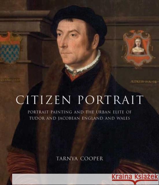 Citizen Portrait: Portrait Painting and the Urban Elite of Tudor and Jacobean England and Wales Cooper, Tarnya 9780300162790  - książka