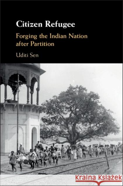 Citizen Refugee: Forging the Indian Nation After Partition Uditi Sen 9781108425612 Cambridge University Press - książka