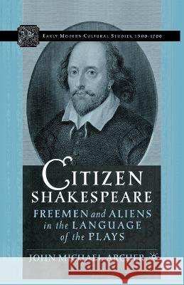 Citizen Shakespeare: Freemen and Aliens in the Language of the Plays John Michael Archer J. Archer 9781349529704 Palgrave MacMillan - książka