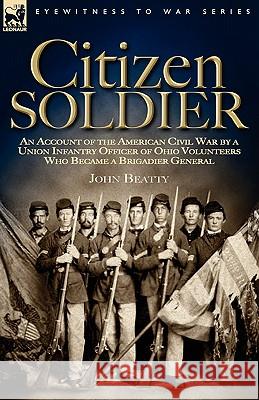 Citizen Soldier: An Account of the American Civil War by a Union Infantry Officer of Ohio Volunteers Who Became a Brigadier General Beatty, John 9781846772603 Leonaur Ltd - książka