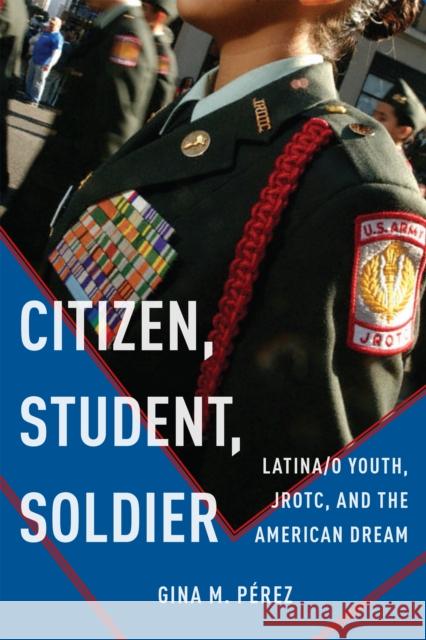 Citizen, Student, Soldier: Latina/O Youth, Jrotc, and the American Dream Gina Perez 9781479850617 New York University Press - książka