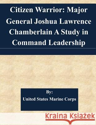 Citizen Warrior: Major General Joshua Lawrence Chamberlain A Study in Command Leadership United States Marine Corps 9781508701040 Createspace - książka