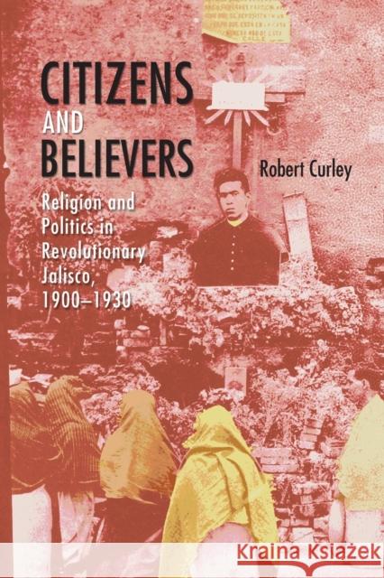 Citizens and Believers: Religion and Politics in Revolutionary Jalisco, 1900-1930 Curley, Robert 9780826364418 University of New Mexico Press - książka