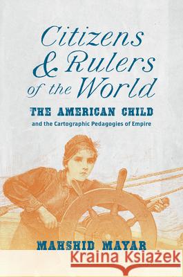 Citizens and Rulers of the World: The American Child and the Cartographic Pedagogies of Empire Mahshid Mayar 9781469667270 University of North Carolina Press - książka