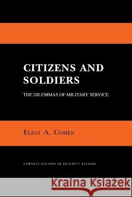 Citizens and Soldiers: The Dilemmas of Military Service Eliot A. Cohen 9780801497193 Cornell University Press - książka