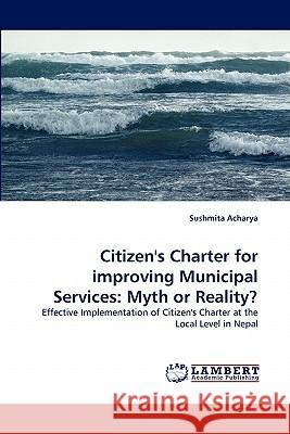 Citizen's Charter for Improving Municipal Services: Myth or Reality? Acharya, Sushmita 9783838338118 LAP Lambert Academic Publishing AG & Co KG - książka