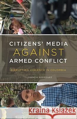 Citizens' Media Against Armed Conflict: Disrupting Violence in Colombia Rodríguez, Clemencia 9780816665846 University of Minnesota Press - książka
