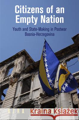 Citizens of an Empty Nation: Youth and State-Making in Postwar Bosnia-Herzegovina Azra Hromadzic 9780812247008 University of Pennsylvania Press - książka