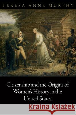 Citizenship and the Origins of Women's History in the United States Teresa Anne Murphy 9780812244892 University of Pennsylvania Press - książka