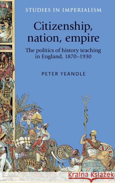 Citizenship, Nation, Empire: The Politics of History Teaching in England, 1870-1930 Yeandle Peter 9780719080128 Manchester University Press - książka