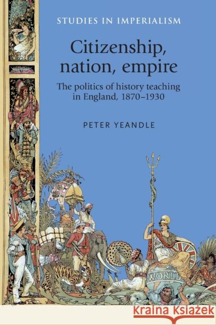 Citizenship, Nation, Empire: The Politics of History Teaching in England, 1870-1930 Peter Yeandle 9781526149350 Manchester University Press - książka