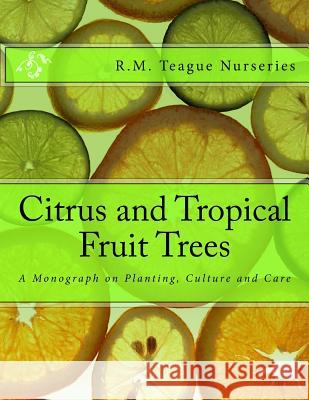 Citrus and Tropical Fruit Trees: A Monograph on Planting, Culture and Care R. M. Teague Nurseries Roger Chambers 9781985119512 Createspace Independent Publishing Platform - książka
