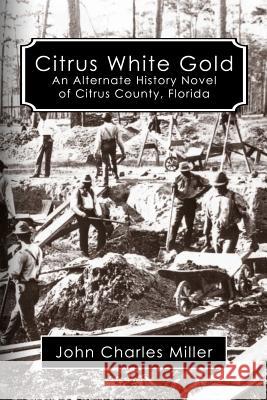 Citrus White Gold: An Alternate History of Citrus county, Florida Miller, John Charles 9781463719272 Createspace - książka