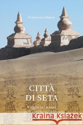 Città di Seta: Viaggio nel tempo lungo l'antica via della seta Russo, Francesco 9781508435068 Createspace - książka