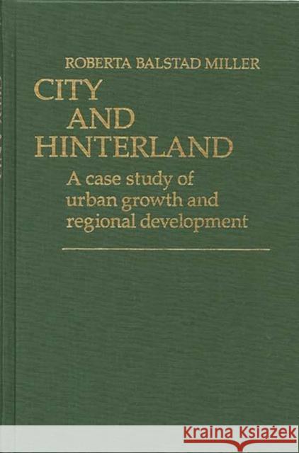 City and Hinterland: A Case Study of Urban Growth and Regional Development Balstad Miller, Roberta 9780313205248 Greenwood Press - książka