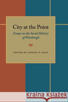 City At The Point: Essays on the Social History of Pittsburgh Samuel Hays 9780822954477 University of Pittsburgh Press - książka