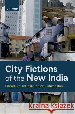City Fictions of the New India: Literature, Infrastructure, Citizenship Alex (Professor of Global Literatures in English, Department of English and Creative Writing, Professor of Global Litera 9780198921202 OUP OXFORD - książka