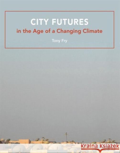 City Futures in the Age of a Changing Climate Tony Fry 9780415828765 Routledge - książka