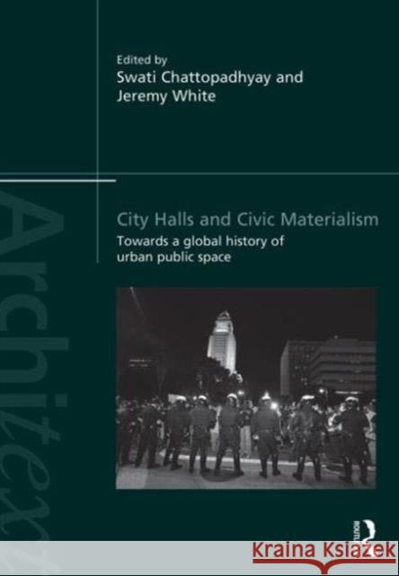 City Halls and Civic Materialism: Towards a Global History of Urban Public Space Chattopadhyay, Swati 9780415819008 Routledge - książka