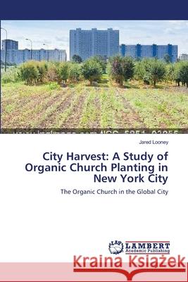 City Harvest: A Study of Organic Church Planting in New York City Looney, Jared 9783659477065 LAP Lambert Academic Publishing - książka