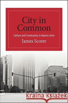 City in Common: Culture and Community in Buenos Aires James Scorer 9781438460567 State University of New York Press - książka