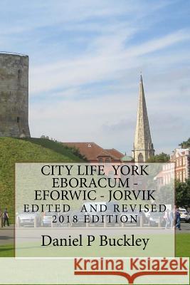 City Life York Eboracum- Eforwic -Jorvic: Edited Revised 2018 Edition Naomi Johnson Daniel Peter Buckley 9781984233202 Createspace Independent Publishing Platform - książka