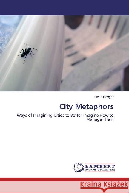 City Metaphors : Ways of Imagining Cities to Better Imagine How to Manage Them Podger, Owen 9786202062787 LAP Lambert Academic Publishing - książka