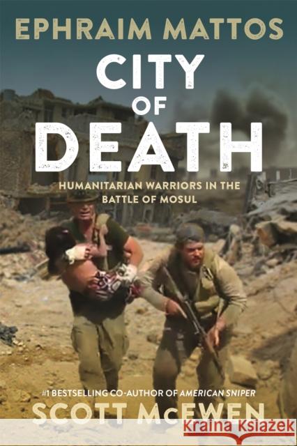 City of Death: Humanitarian Warriors in the Battle of Mosul Mattos, Ephraim 9781546081821 Center Street - książka