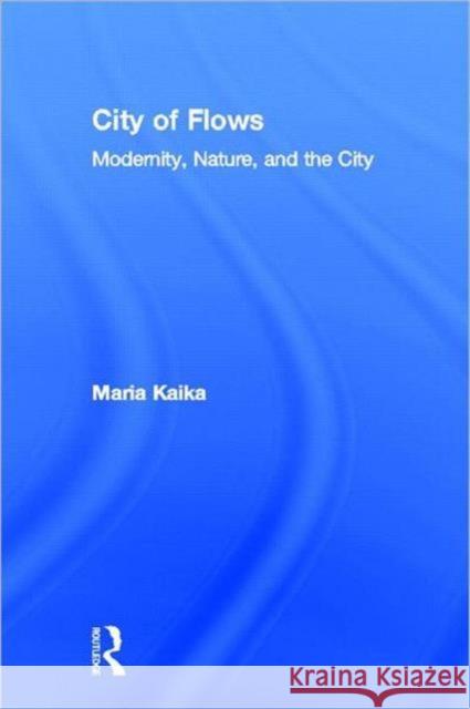 City of Flows : Modernity, Nature, and the City Maria Kaika 9780415947152 Routledge - książka