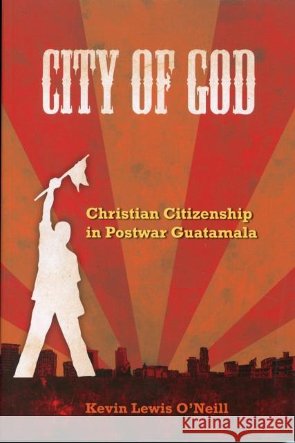 City of God: Christian Citizenship in Postwar Guatemalavolume 7 O'Neill, Kevin Lewis 9780520260634 University of California Press - książka