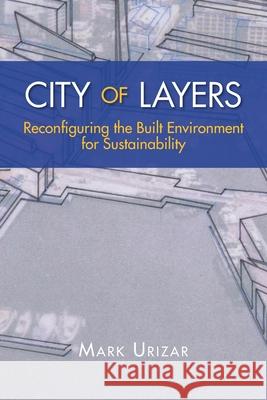 City of Layers: Reconfiguring the Built Environment for Sustainability Urizar, Mark 9781469191966 Xlibris Corporation - książka