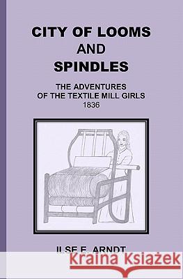 City of Looms and Spindles: The Adventures of the Textile Mill Girls 1836 Ilse E. Arndt 9781439252918 Booksurge Publishing - książka